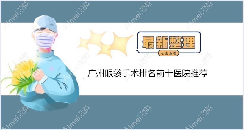 广州眼袋手术医院排名前十:其中健丽医美祛眼袋技术好+便宜
