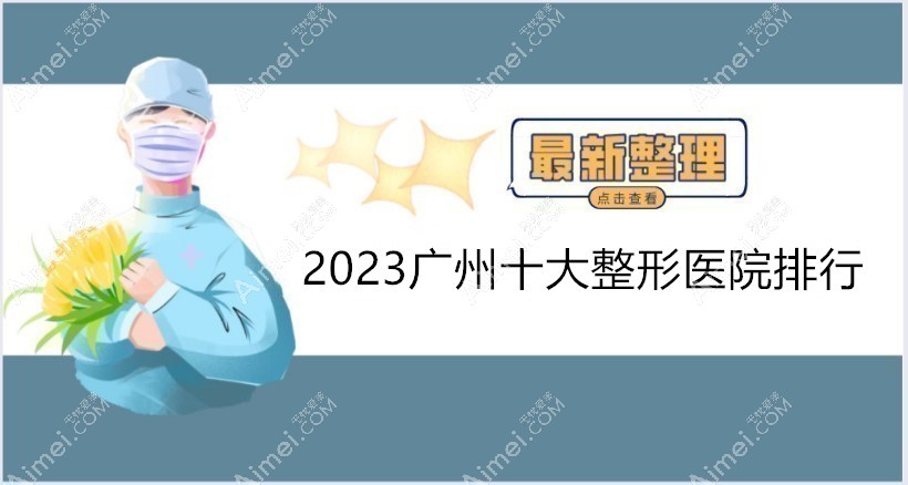 2023广州十大整形医院排行:看广州整形前十名正规医美都是谁