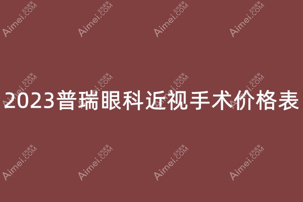 2023普瑞眼科近视手术价格一览:含广州/西安/上海普瑞价目表