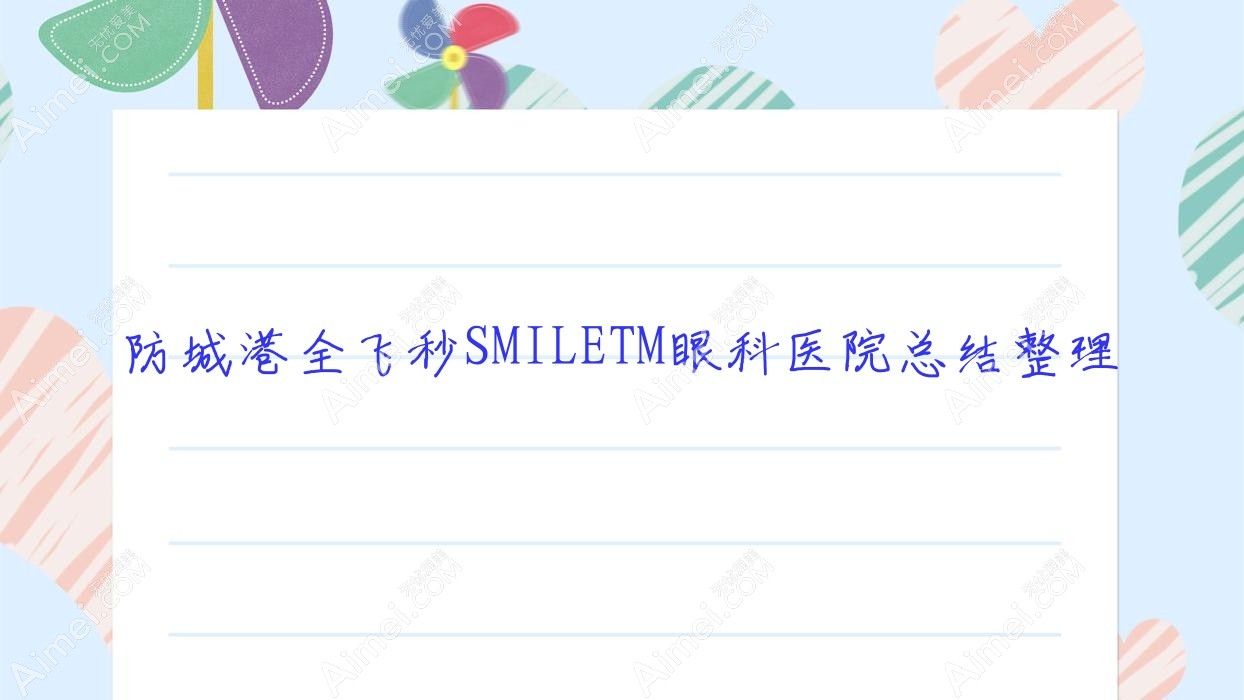 防城港全飞秒SMILETM眼科医院总结整理前三评价,整理归纳