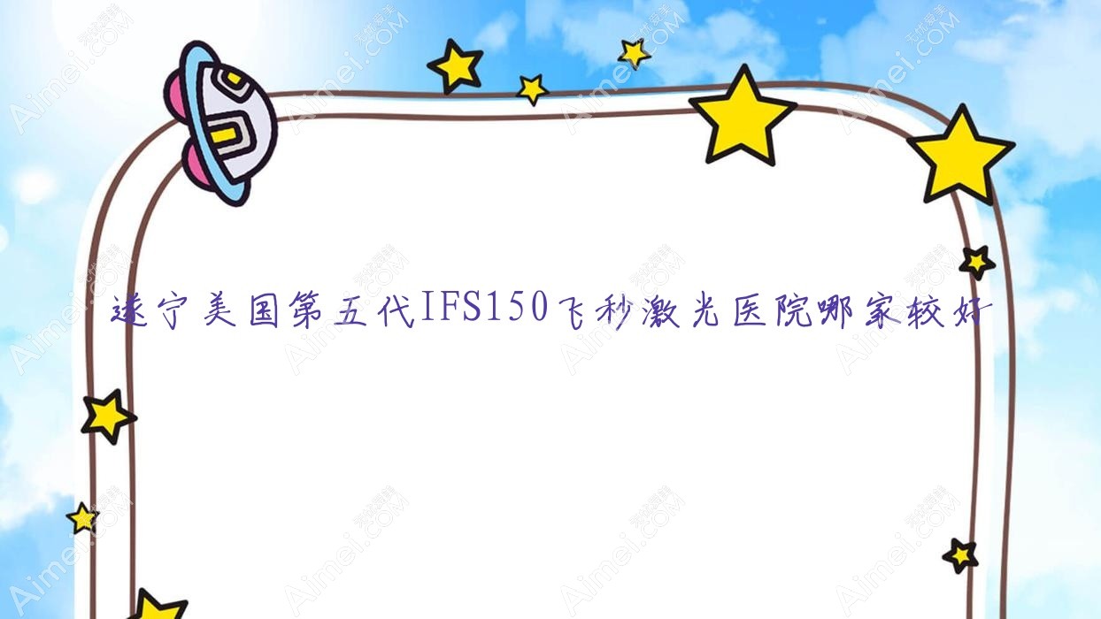 遂宁美国第五代IFS150飞秒激光医院哪家较好？做/的医院有