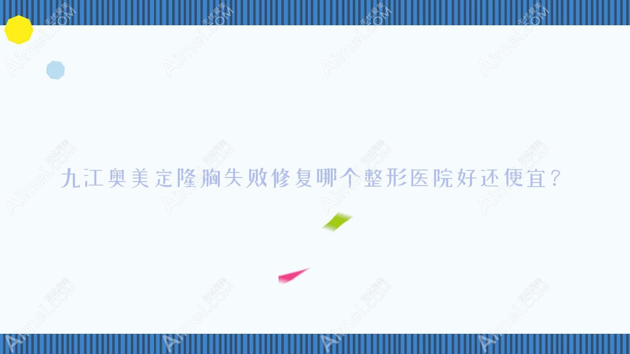 九江奥美定隆胸失败修复哪个医院好还便宜？张金侠/贵美人