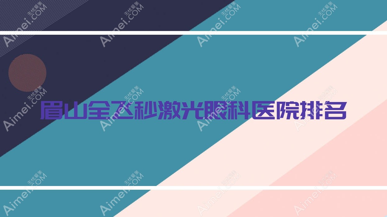 眉山全飞秒激光好的医院排名:全飞秒激光好的正规医院除了