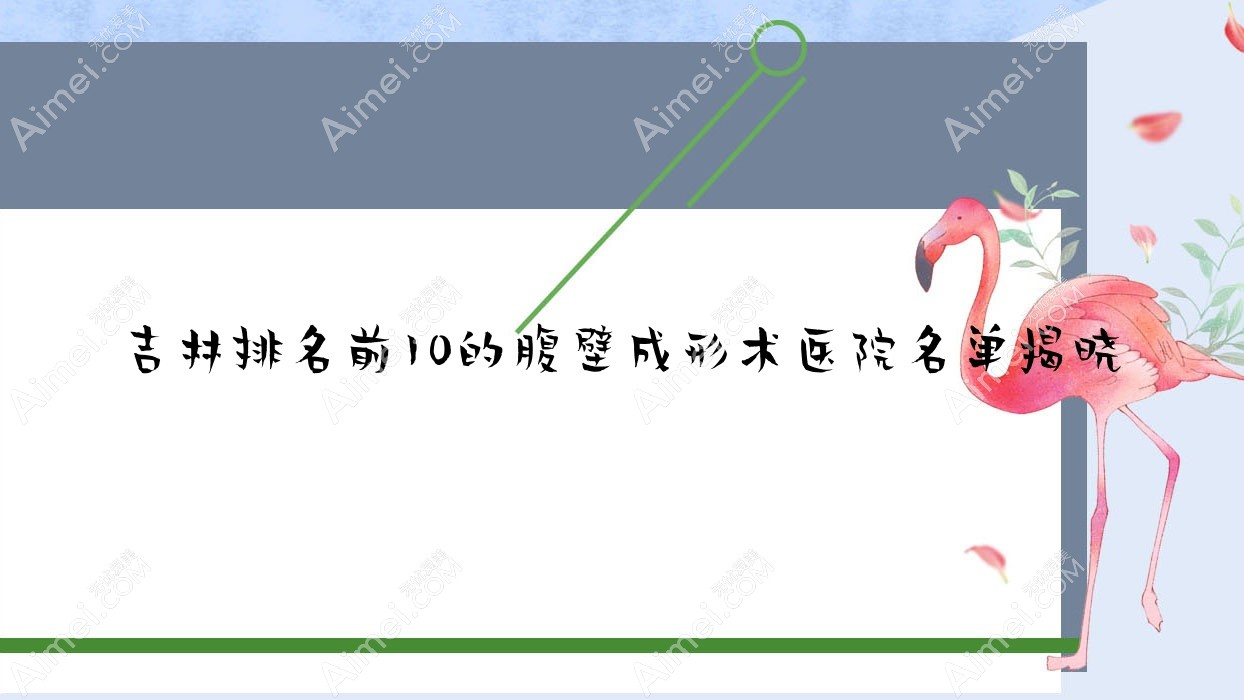 吉林排名前10的腹壁成形术医院名单揭晓(推荐吉林腹壁成形