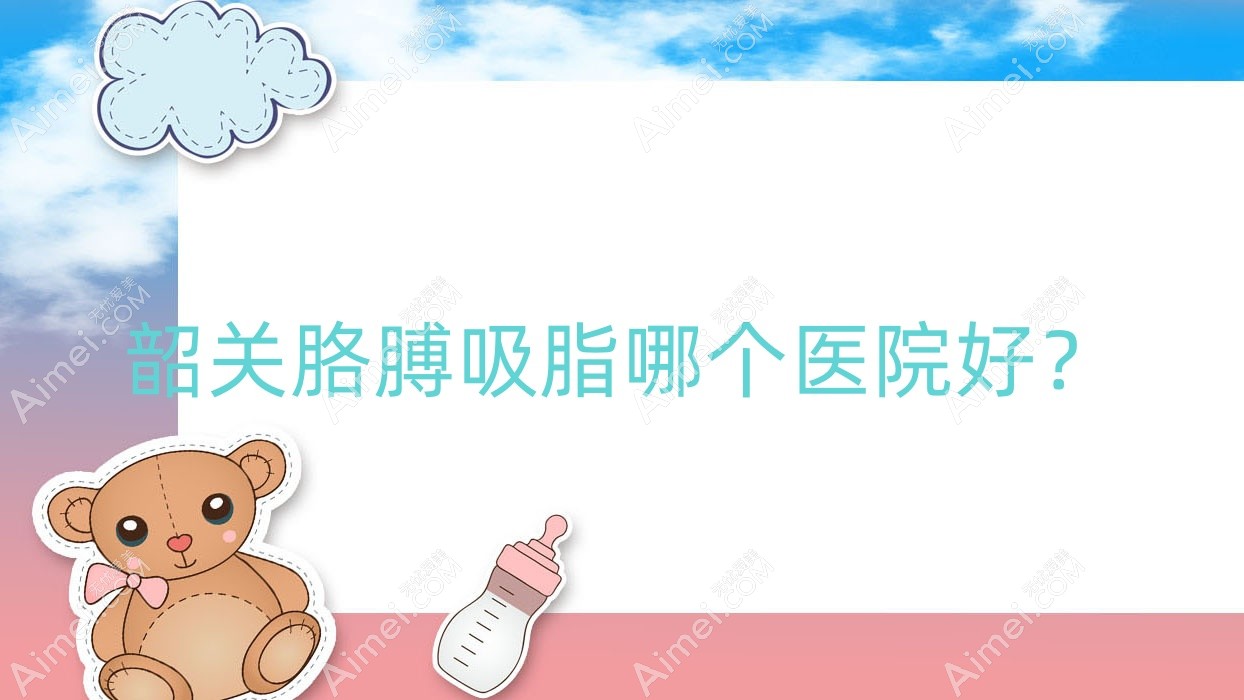 韶关胳膊吸脂哪个医院好？2025排名:馨辰、如丝、奢啡等上榜！附价格表