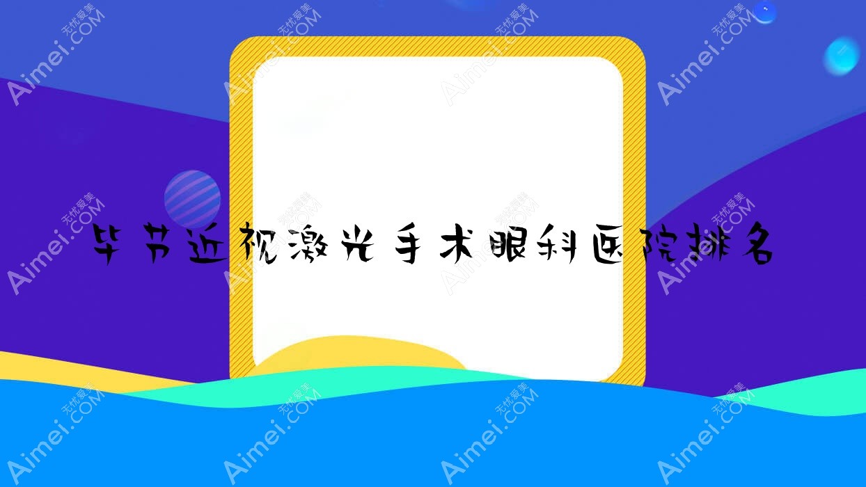 毕节近视激光手术医院排名前5:安建眼科医院|第二人民医院