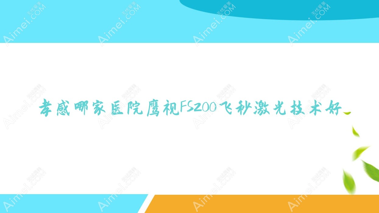 孝感哪家医院鹰视FS200飞秒激光技术好?特选十家热门医院,附医院详细讲解