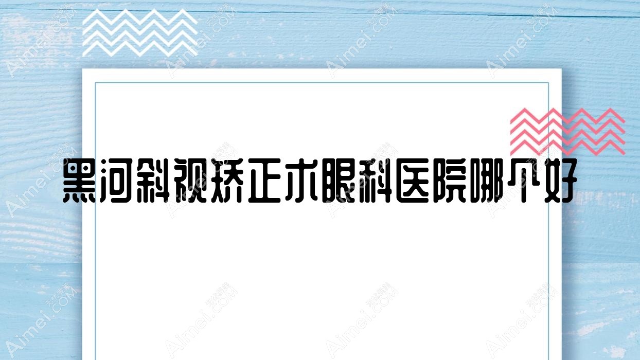 黑河斜视矫正术医院哪个好？北安市五官医院|沾河林业局医院，附带价格表