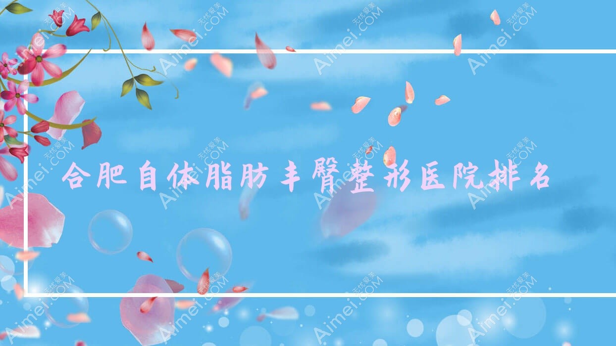 合肥自体脂肪丰臀医院排名前十:艾美丽亚|薇浦做吸脂提臀不错