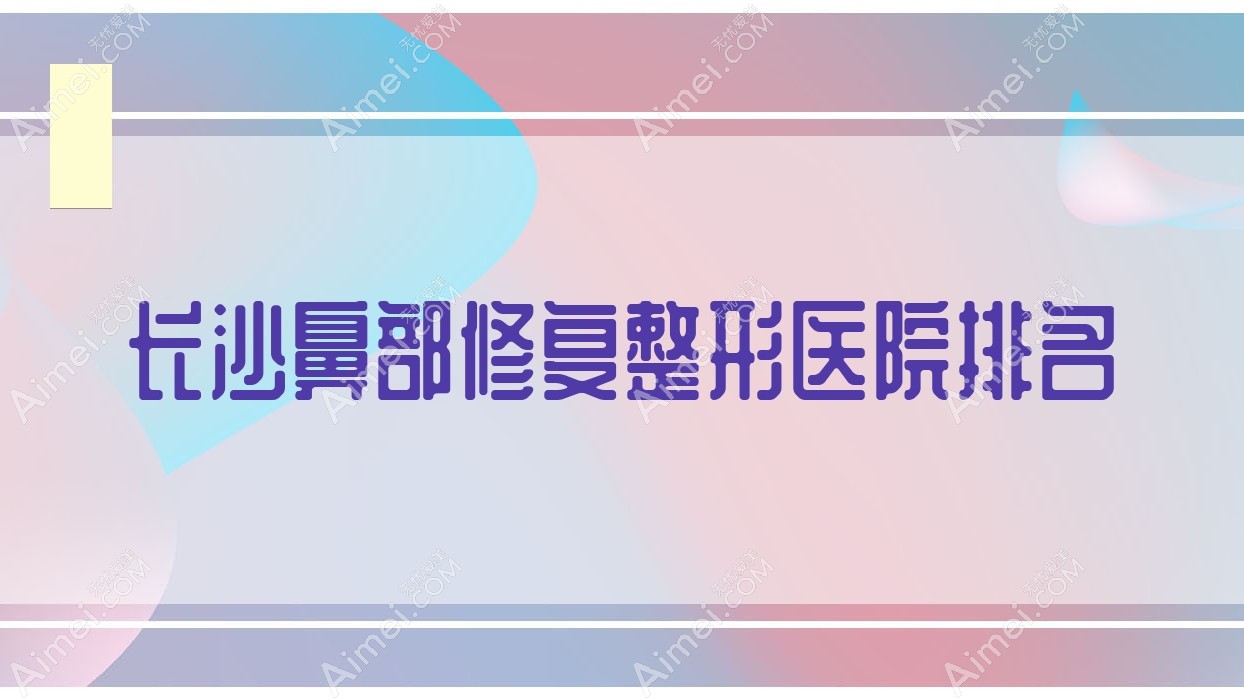 长沙鼻部修复哪家医院较好？人气排行前10，贘美等声誉入选