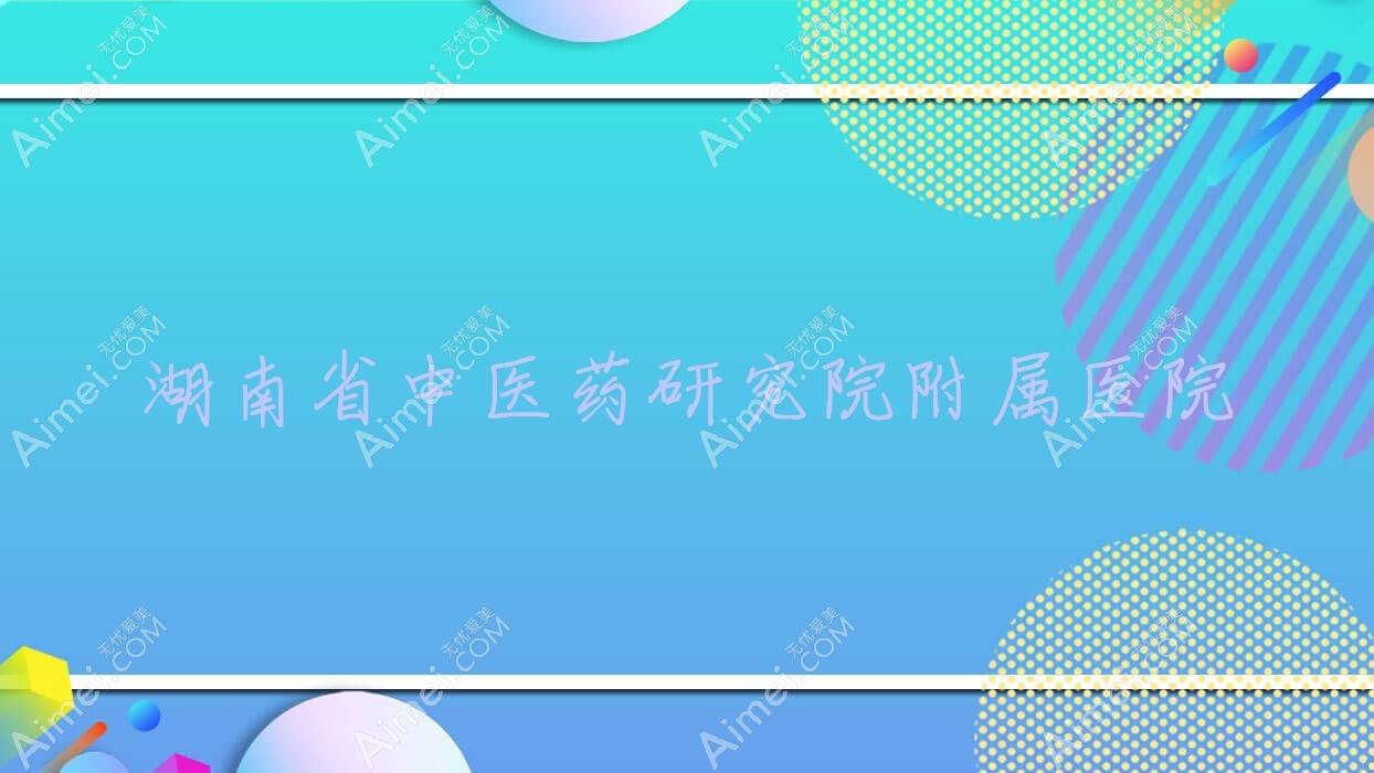 湖南省中医药研究院附属医院