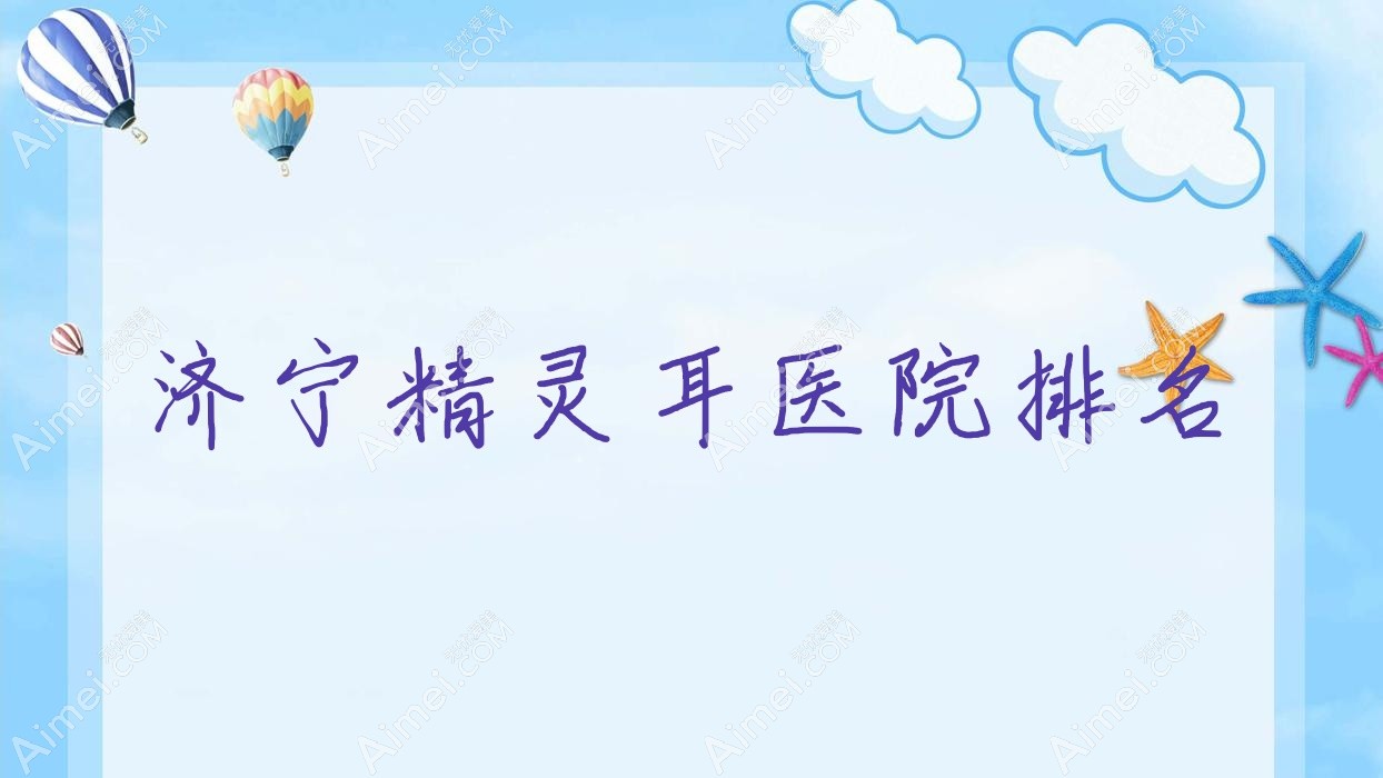 济宁精灵耳好的医院排名，友友真实评价医院分享