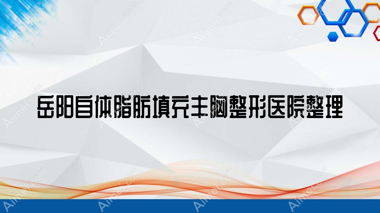 岳阳自体脂肪填充丰胸整形医院整理