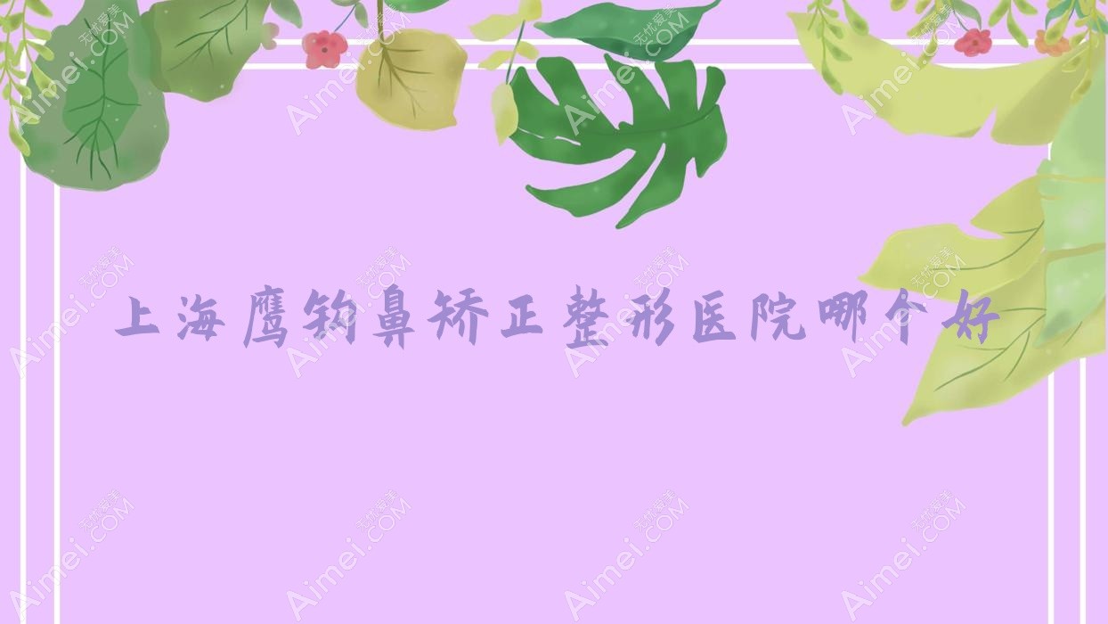 上海鷹鉤鼻矯正醫(yī)院哪個好？中瀛|朱秀蘭，再附價格表