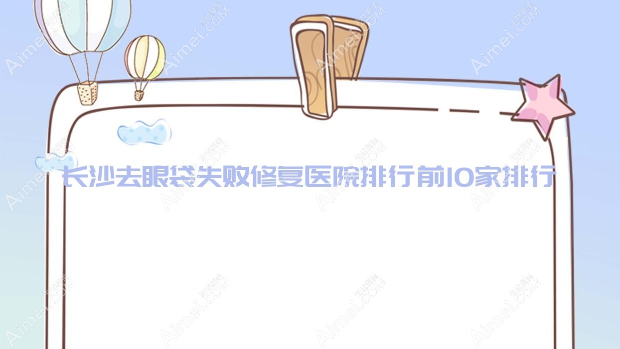 长沙去眼袋失败修复医院排行前10家排行预览、如歌壹号是当地热门医院