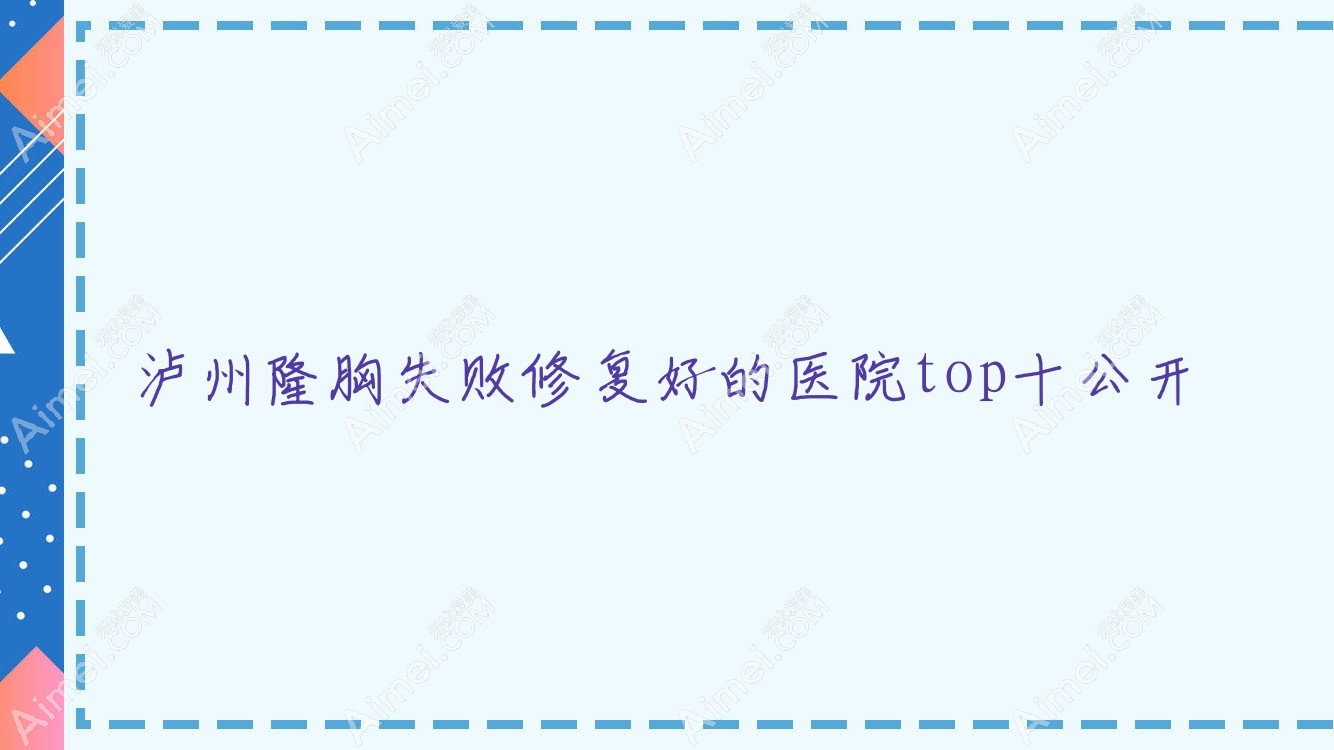 泸州隆胸失败修复好的医院top十公开:诗丽堂坤英、丽致、蔚美等有名气大医生