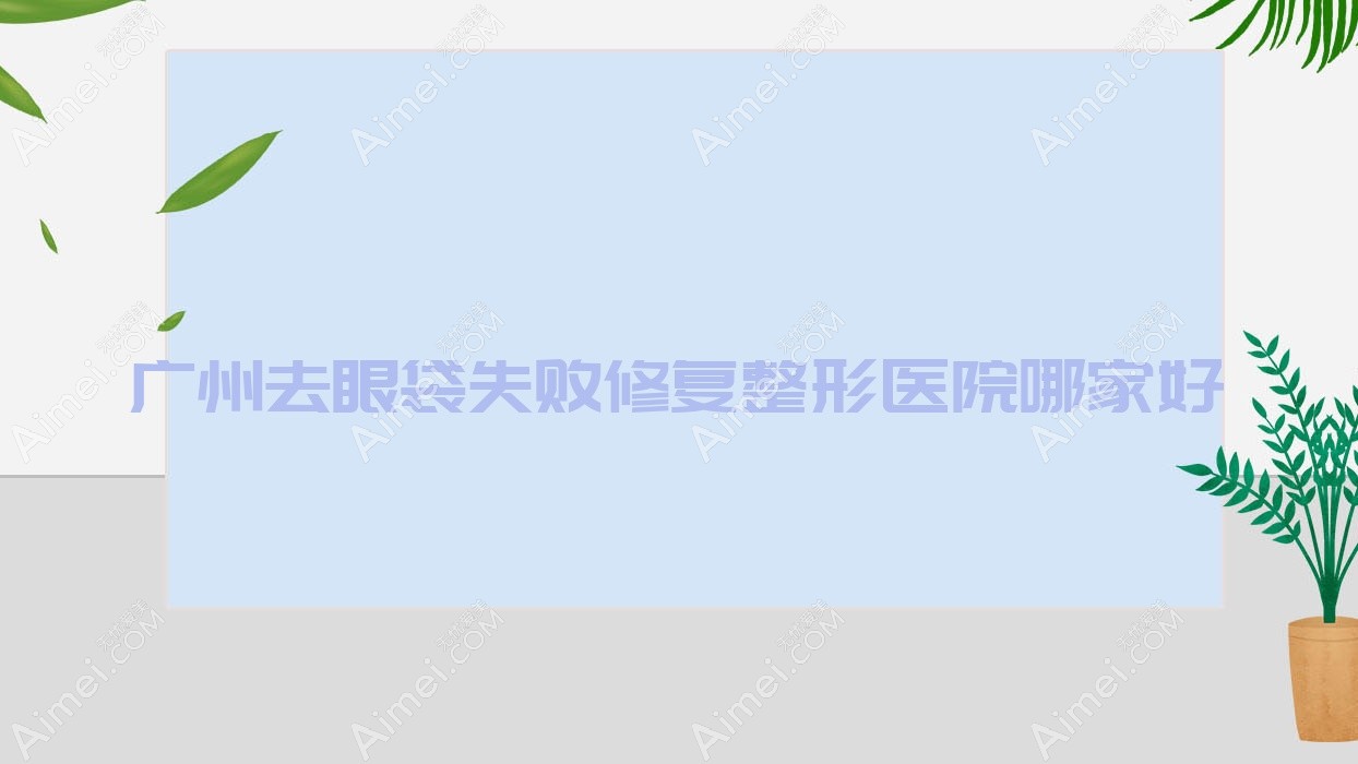 广州去眼袋失败修复哪家好？广州眼袋修复推荐雅妍时光、秦氏、雅丽达芳雅