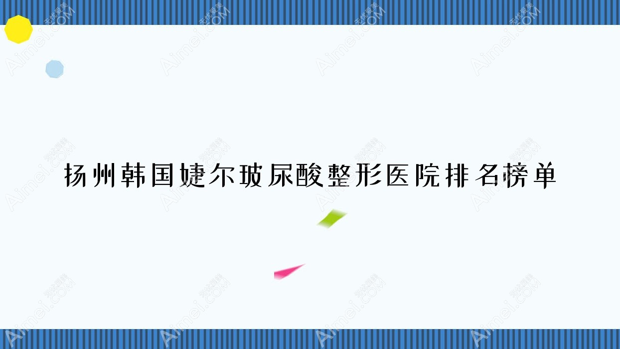 扬州韩国婕尔玻尿酸整形医院排名榜单公布(清婉璞颜硬实力人气不低)