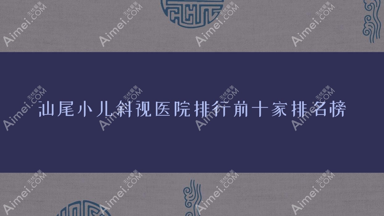 汕尾小儿斜视医院排行前十家排名榜一览/中医医院是本地热门医院