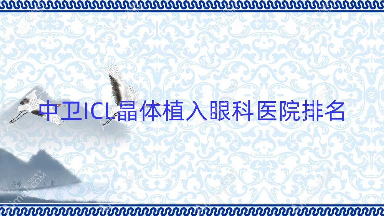 中卫ICL晶体植入医院排名前3:中医医院/沙坡头区人民医院ICL晶体植入更好