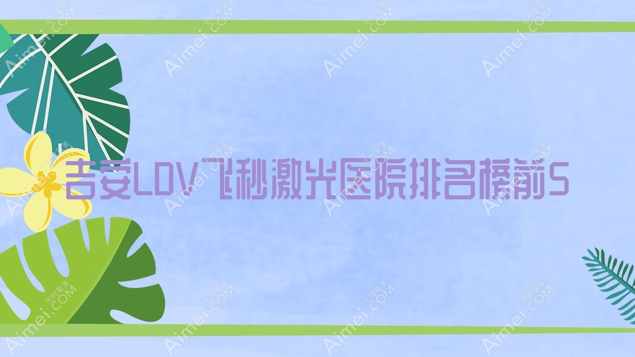吉安LDV飞秒激光医院排名榜前5有哪些吉安很不错LDV飞秒激光眼科医院
