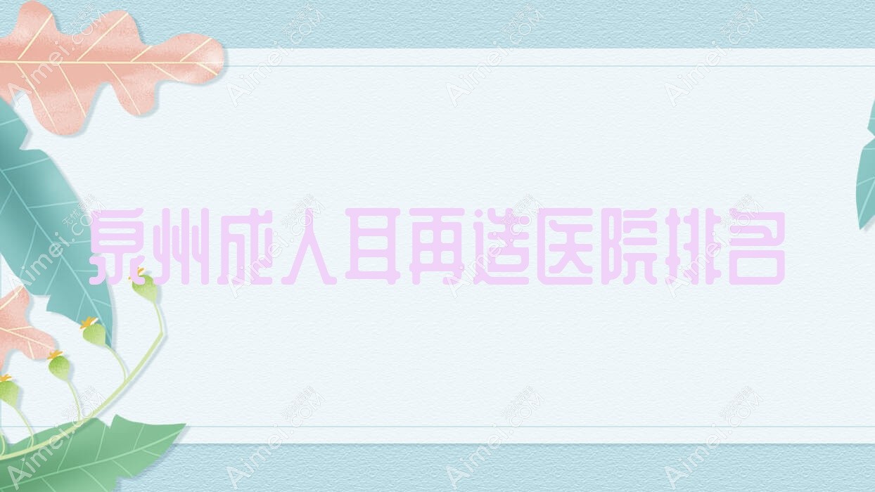 泉州成人耳再造正规的医院:晋江聚医聚美、嘉钰堂、石狮市宝岛栢丽排名前十