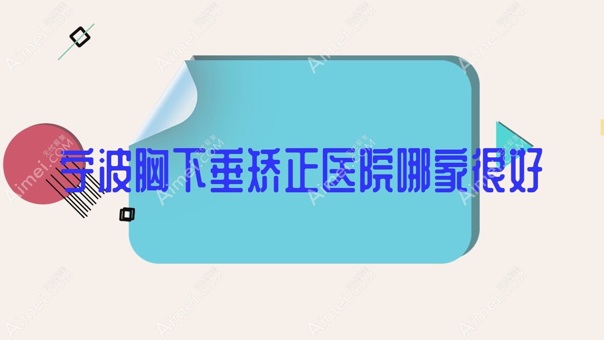 宁波胸下垂矫正医院哪家很好？做缩胸/乳房下垂矫正的医院有这十家