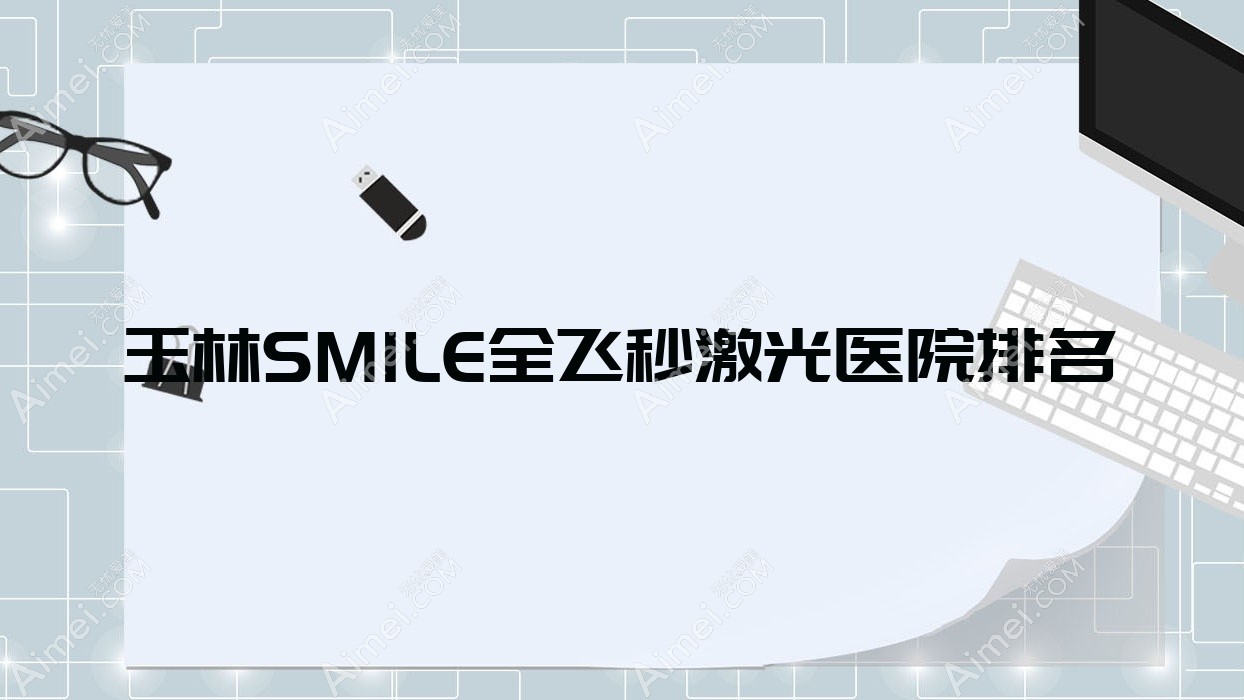 玉林SMILE全飞秒激光好的医院排名，网友们真实评价医院分享