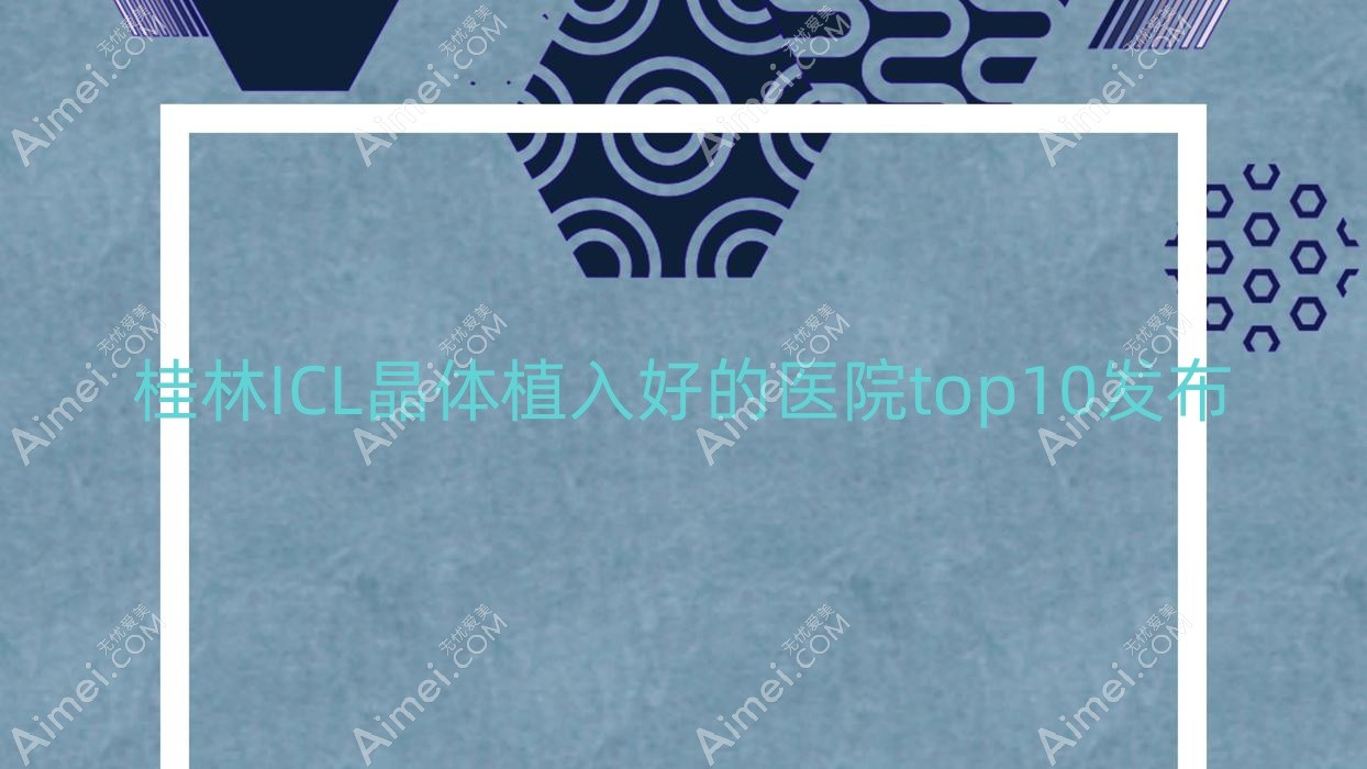 桂林ICL晶体植入好的医院top10发布:泗阳仁慈医院|人民医院|中医院等有有名气医生