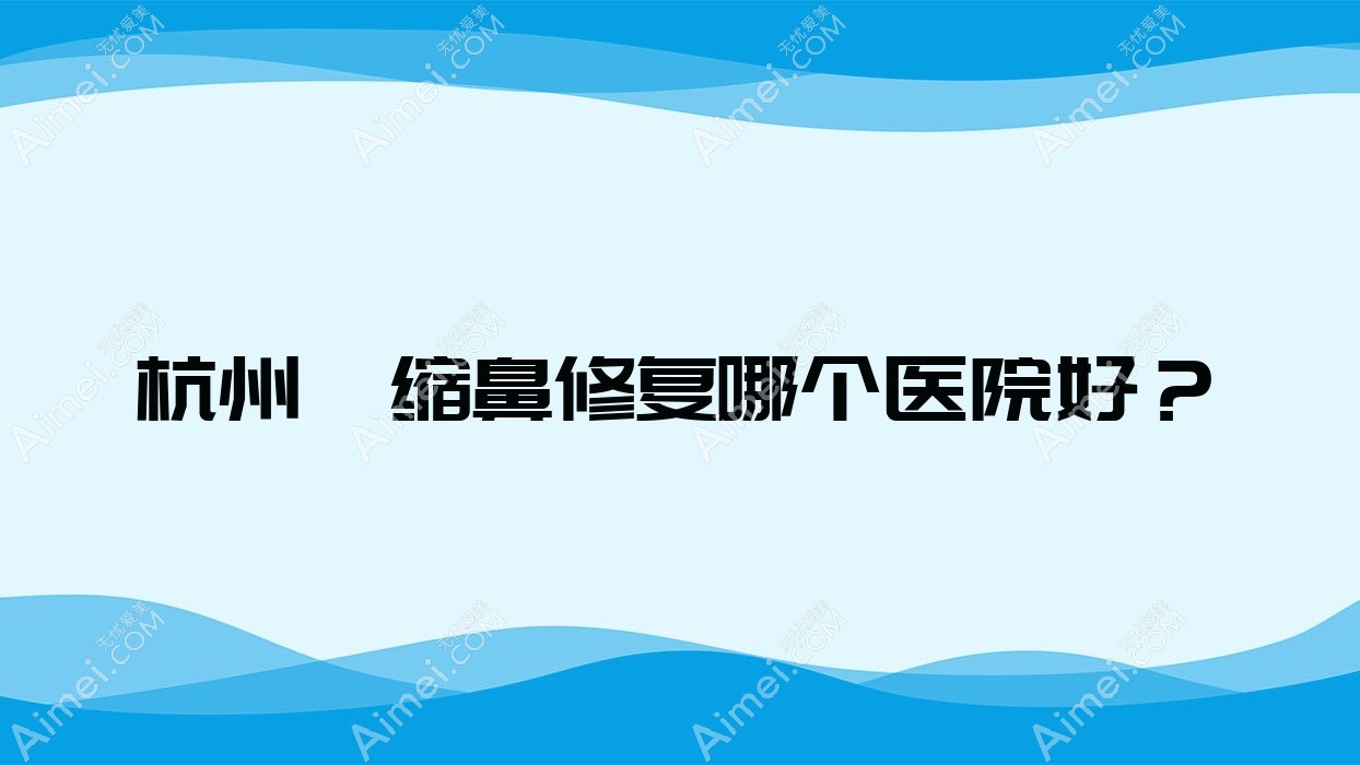 杭州挛缩鼻修复哪个医院好？2024排名:为研、郡然艾美、星容妍等入选！附收费表