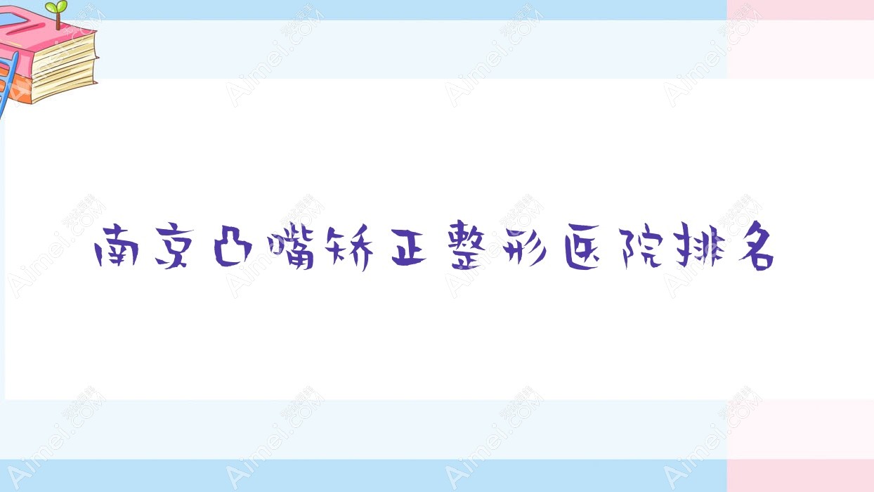 南京凸嘴矫正哪家医院较好？人气排行前十，米嘉等声誉入选