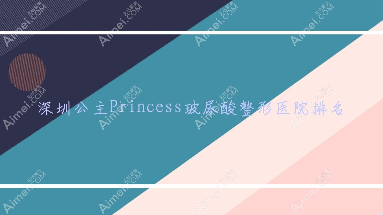 深圳公主Princess玻尿酸医院排名榜:乔雅登玻尿酸/爱贝芙和艾维岚医院推荐