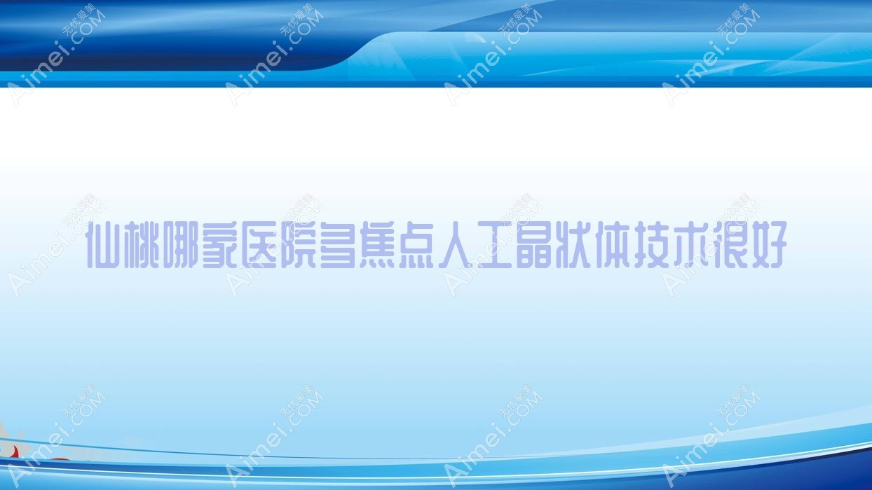 仙桃哪家医院多焦点人工晶状体技术很好？精挑三家高人气医院,附医院讲解