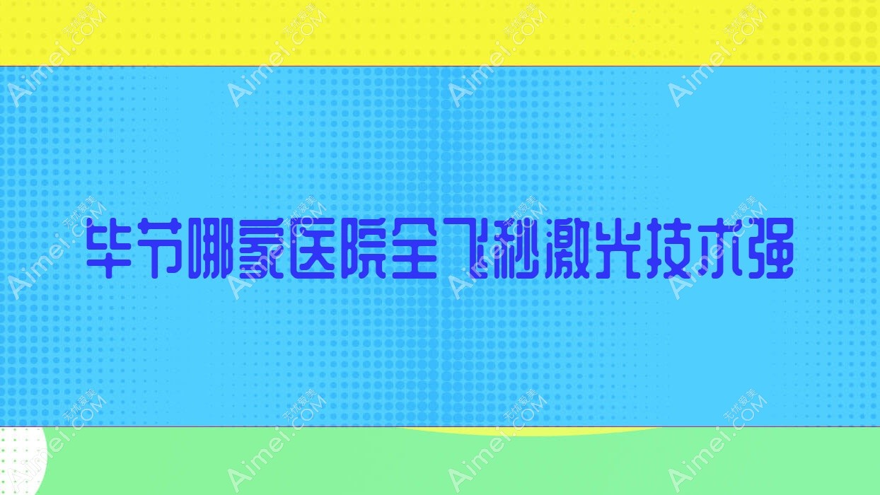 毕节哪家医院全飞秒激光技术强？甄选五家热门医院,附医院全面解析