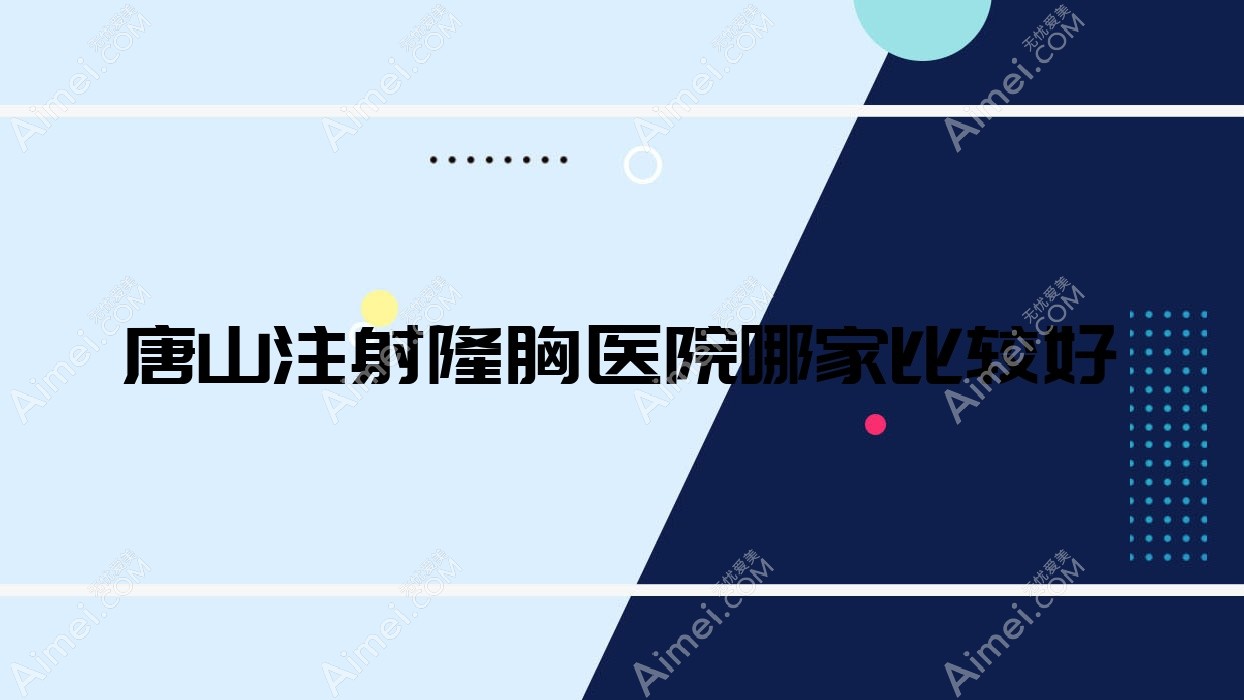唐山注射隆胸医院哪家比较好？做产后丰胸/自体隆胸的医院有这10家