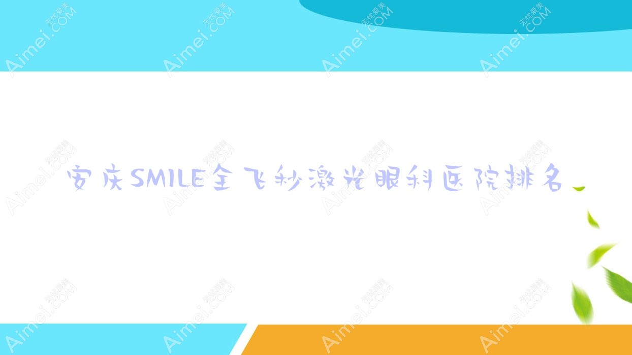 安庆SMILE全飞秒激光医院排名榜:/和医院推荐