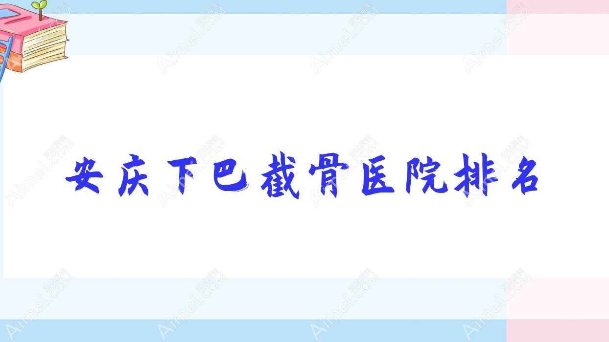 安庆下巴截骨好的医院排名，朋友们真实点评医院分享