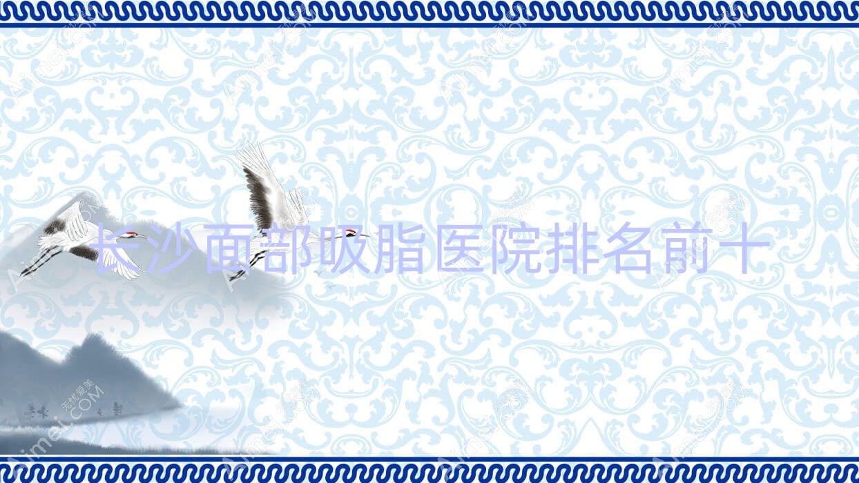 長沙面部吸脂醫(yī)院排名前十有哪些長沙不錯(cuò)面部吸脂整形醫(yī)院