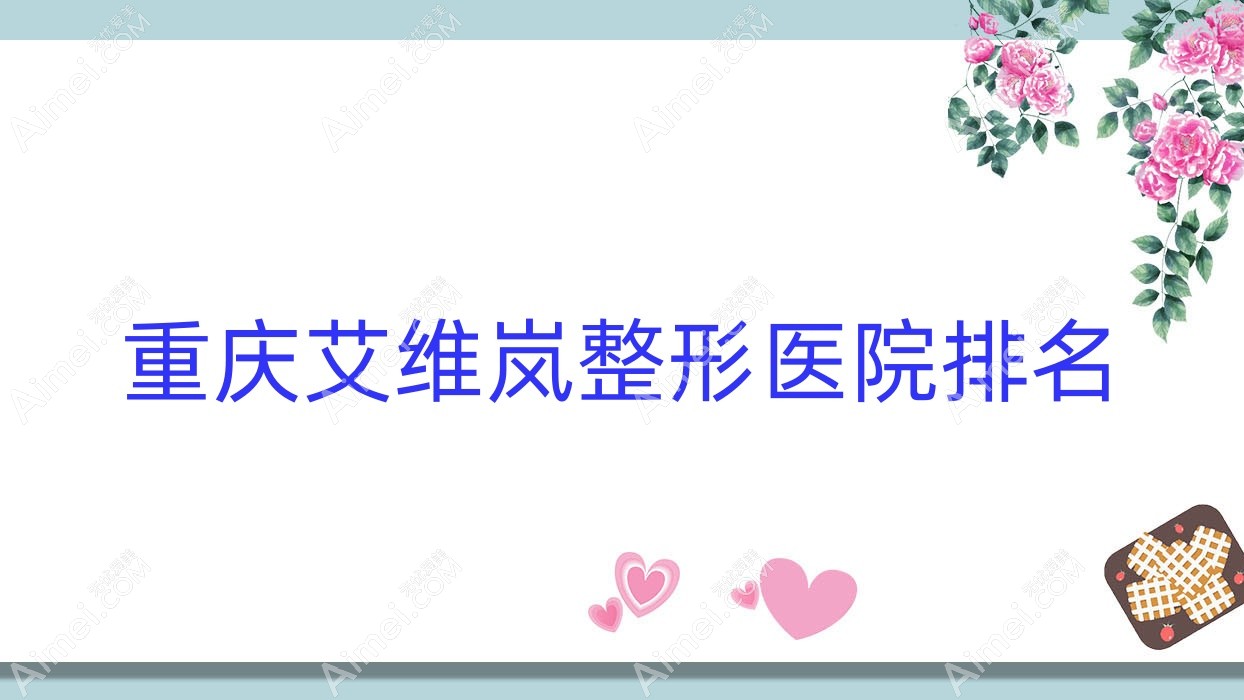 重庆艾维岚医院排名前10:婕熹卡|长良做伊妍仕好