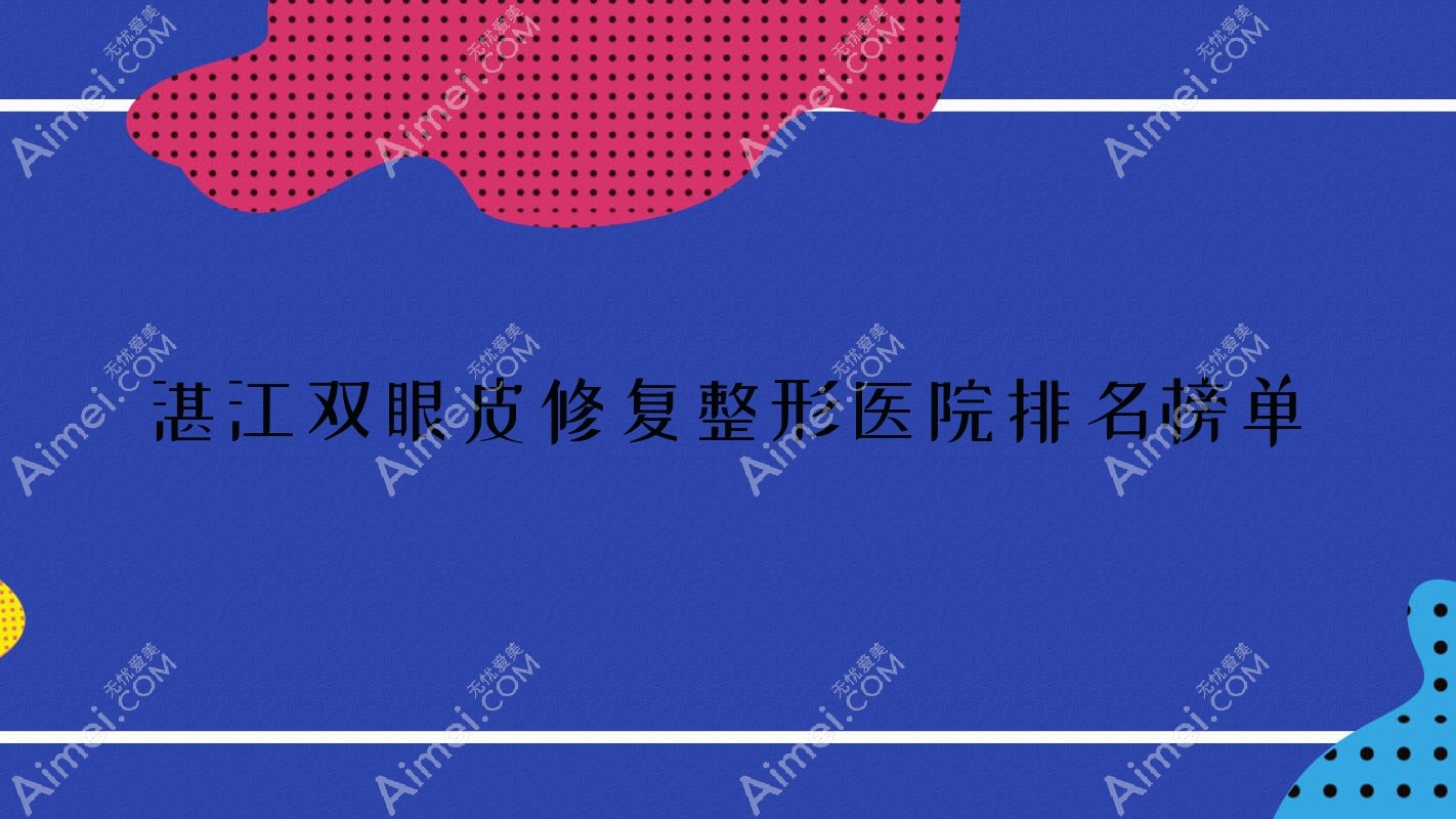 湛江双眼皮修复整形医院排名榜单发布(吴川欧璐菲技术力声誉较高)
