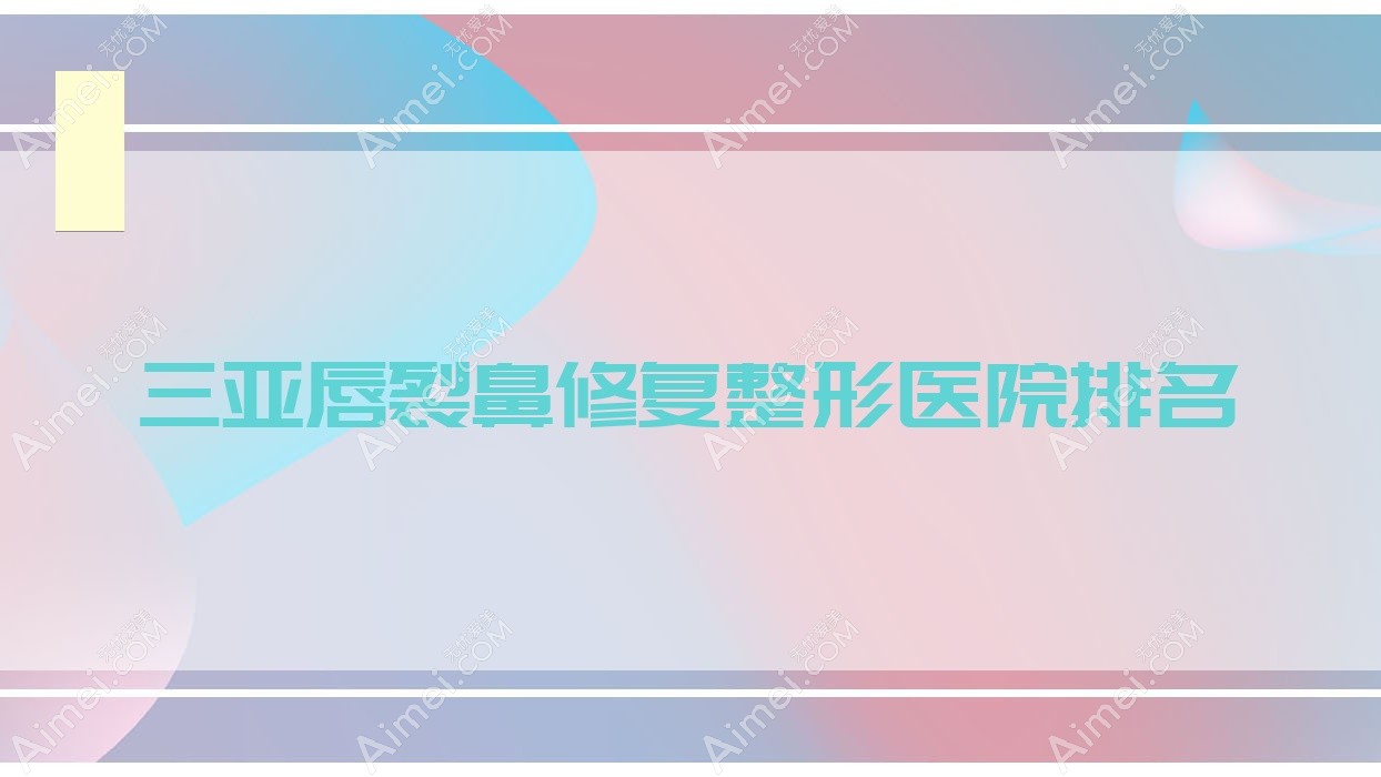 三亚唇裂鼻修复医院排名:海南云梦医院做鼻畸形修复口碑好