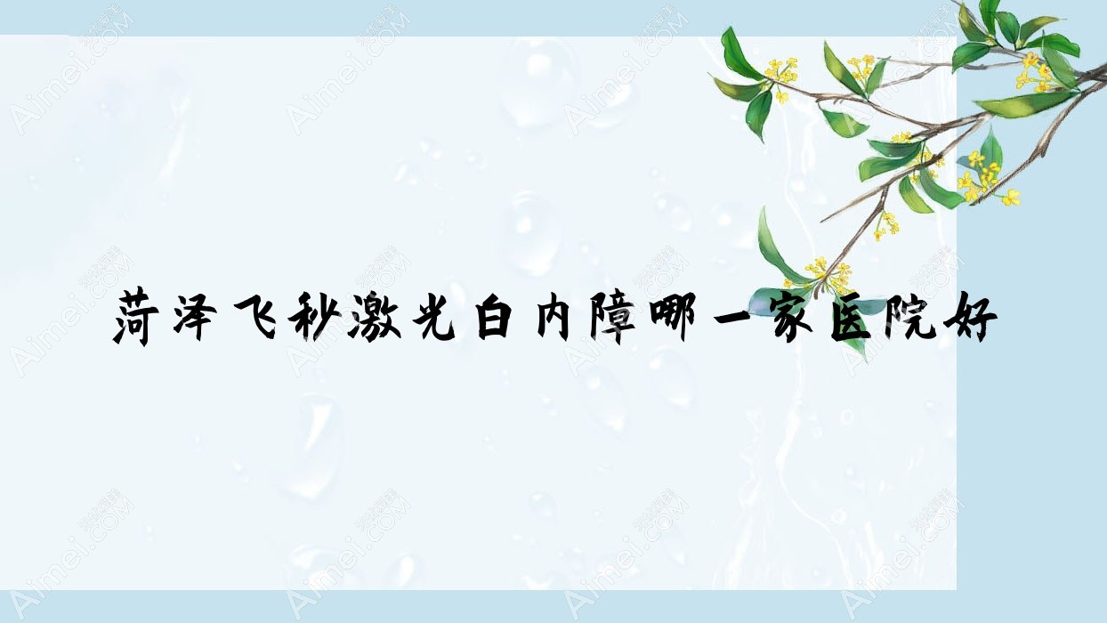 菏泽飞秒激光白内障哪一家医院好？眼科医院、口碑测评价格价目表预览！