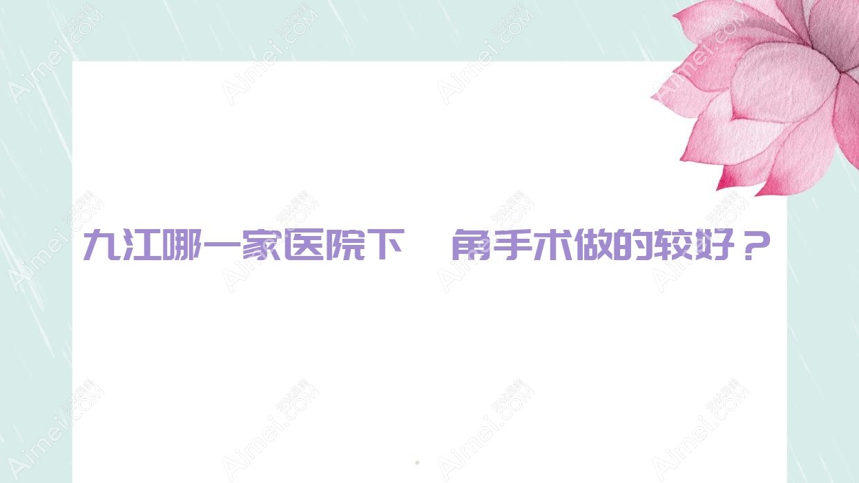 九江哪一家医院下颌角手术做的较好？