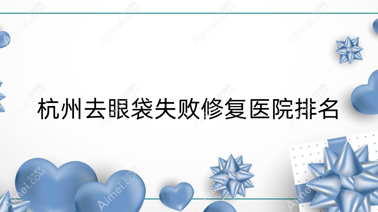 杭州去眼袋失败修复好的医院排名，友友真实评价医院分享