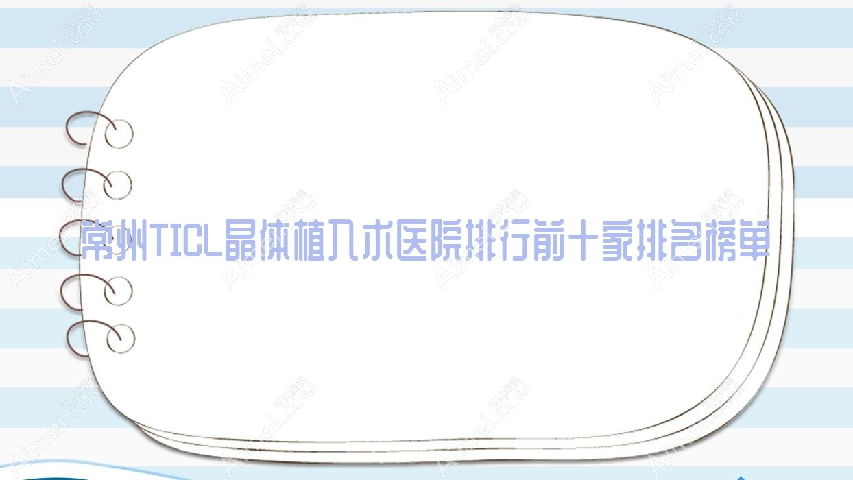 常州TICL晶体植入术医院排行前十家排名榜单一览、武进中医医院是本地热门医院
