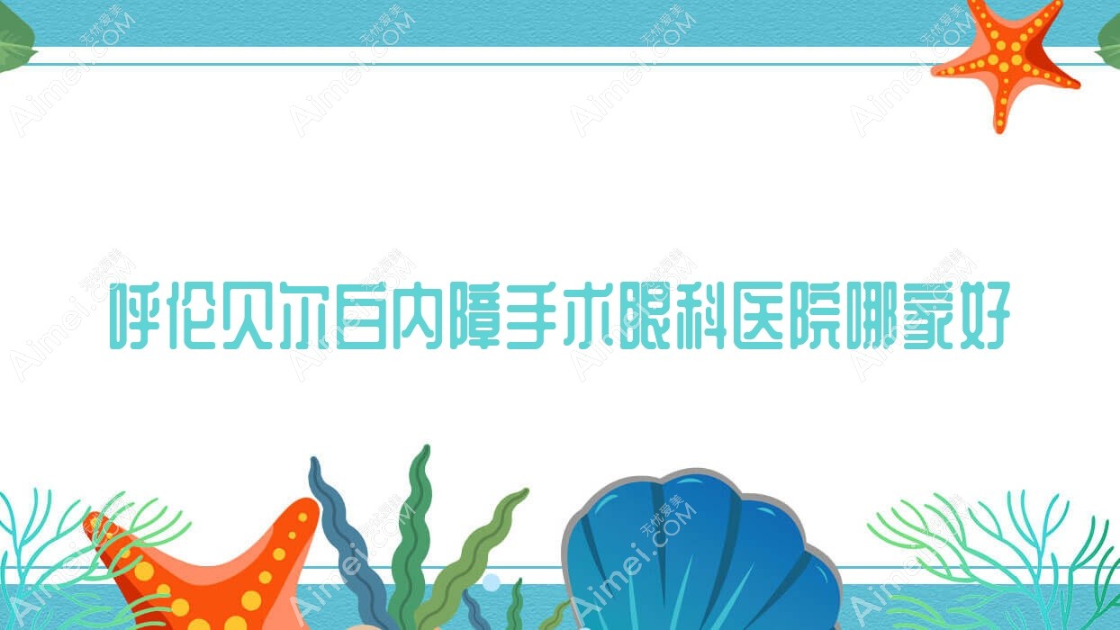 呼伦贝尔白内障手术哪家好？呼伦贝尔眼科医院排名海拉尔区人民医院/新巴尔虎右旗人民医院/牙克石市中蒙医院