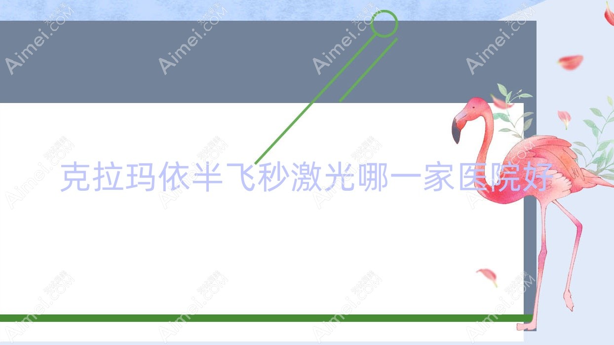 克拉玛依半飞秒激光哪一家医院好？眼科医院、声誉测评费用价目表预览！