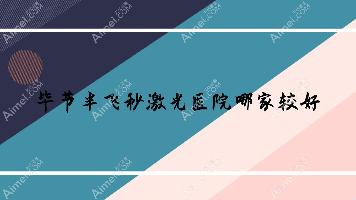 毕节半飞秒激光医院哪家较好？做德国蔡司个性化定制半飞秒/美国爱尔康半飞秒的医院有这五家
