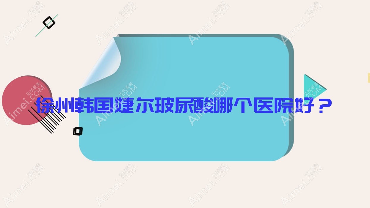徐州韩国婕尔玻尿酸哪个医院好?江苏尧洲仁慈医院、秀研、莱美俪格医院等这十家技术好