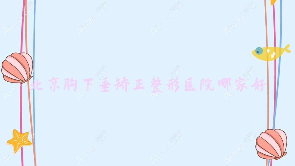 北京胸下垂矫正整形医院哪家好？北京乳房下垂矫正修复建议水仙之美|伊美尔医院